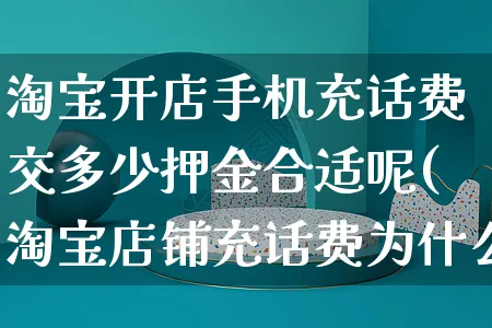 淘宝开店手机充话费交多少押金合适呢(淘宝店铺充话费为什么便宜)_https://www.dczgxj.com_快手电商_第1张