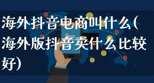 海外抖音电商叫什么(海外版抖音卖什么比较好)_https://www.dczgxj.com_海外抖音_第1张