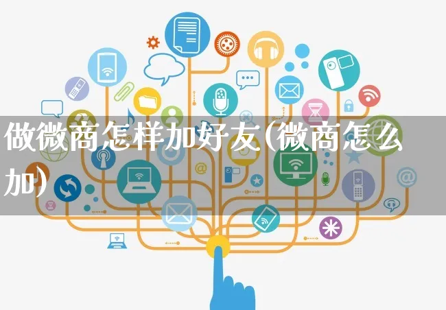 做微商怎样加好友(微商怎么加)_https://www.dczgxj.com_快手电商_第1张