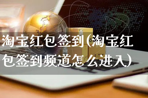 淘宝红包签到(淘宝红包签到频道怎么进入)_https://www.dczgxj.com_虾皮电商_第1张