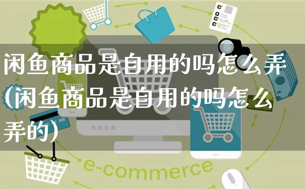 闲鱼商品是自用的吗怎么弄(闲鱼商品是自用的吗怎么弄的)_https://www.dczgxj.com_闲鱼_第1张