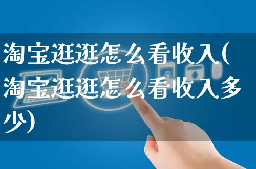 淘宝逛逛怎么看收入(淘宝逛逛怎么看收入多少)_https://www.dczgxj.com_淘宝_第1张