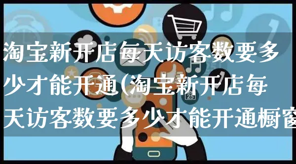 淘宝新开店每天访客数要多少才能开通(淘宝新开店每天访客数要多少才能开通橱窗)_https://www.dczgxj.com_拼多多_第1张