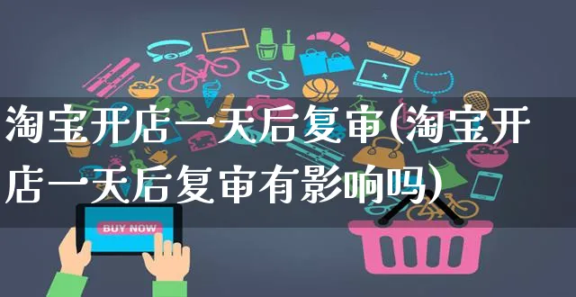 淘宝开店一天后复审(淘宝开店一天后复审有影响吗)_https://www.dczgxj.com_淘宝_第1张