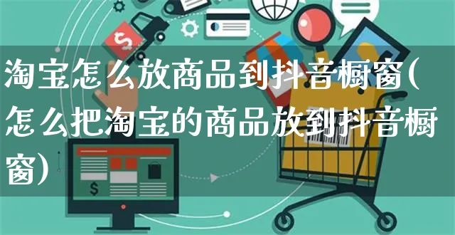 淘宝怎么放商品到抖音橱窗(怎么把淘宝的商品放到抖音橱窗)_https://www.dczgxj.com_虾皮电商_第1张