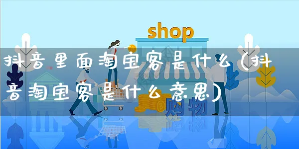 抖音里面淘宝客是什么(抖音淘宝客是什么意思)_https://www.dczgxj.com_电商工具推荐_第1张