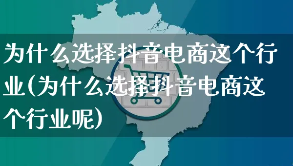 为什么选择抖音电商这个行业(为什么选择抖音电商这个行业呢)_https://www.dczgxj.com_小红书_第1张