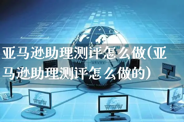 亚马逊助理测评怎么做(亚马逊助理测评怎么做的)_https://www.dczgxj.com_亚马逊电商_第1张