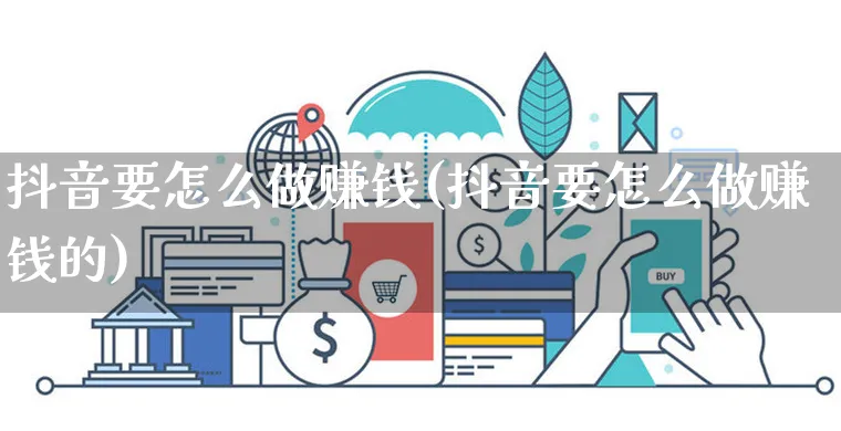 抖音要怎么做赚钱(抖音要怎么做赚钱的)_https://www.dczgxj.com_抖音小店_第1张