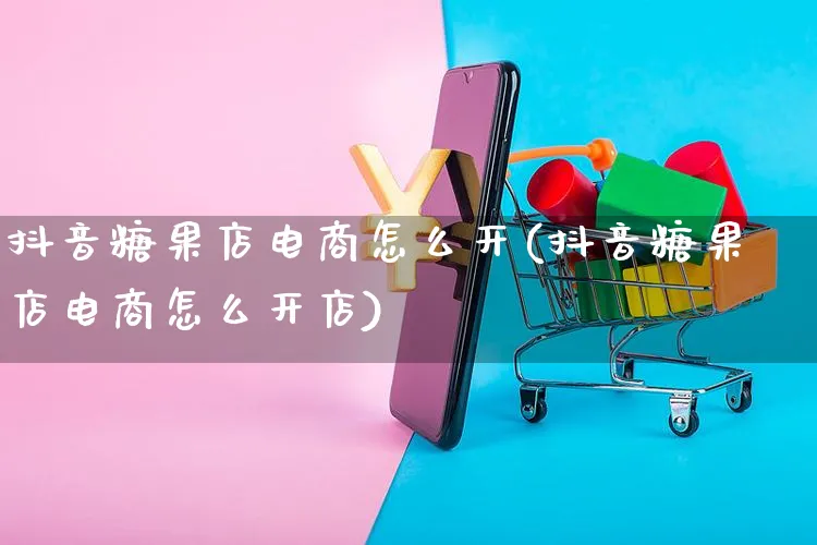 抖音糖果店电商怎么开(抖音糖果店电商怎么开店)_https://www.dczgxj.com_抖音小店_第1张