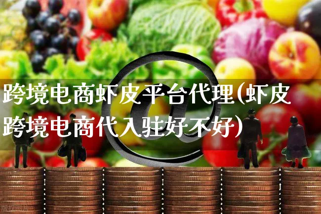 跨境电商虾皮平台代理(虾皮跨境电商代入驻好不好)_https://www.dczgxj.com_虾皮电商_第1张