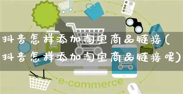 抖音怎样添加淘宝商品链接(抖音怎样添加淘宝商品链接呢)_https://www.dczgxj.com_快手电商_第1张