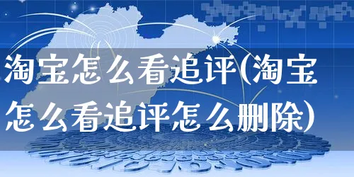 淘宝怎么看追评(淘宝怎么看追评怎么删除)_https://www.dczgxj.com_淘宝_第1张