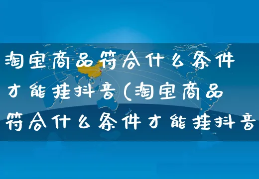 淘宝商品符合什么条件才能挂抖音(淘宝商品符合什么条件才能挂抖音橱窗)_https://www.dczgxj.com_小红书_第1张