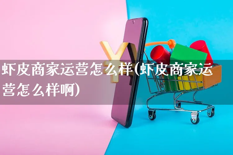 虾皮商家运营怎么样(虾皮商家运营怎么样啊)_https://www.dczgxj.com_虾皮电商_第1张