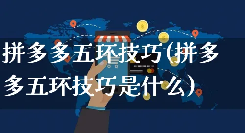 拼多多五环技巧(拼多多五环技巧是什么)_https://www.dczgxj.com_拼多多_第1张