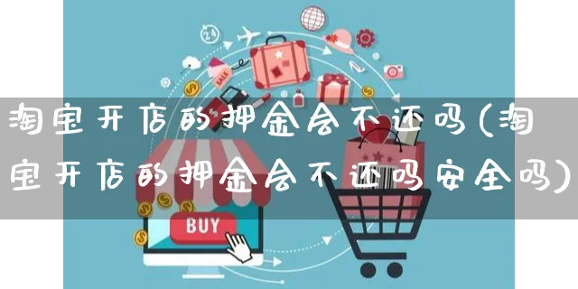 淘宝开店的押金会不还吗(淘宝开店的押金会不还吗安全吗)_https://www.dczgxj.com_海外抖音_第1张