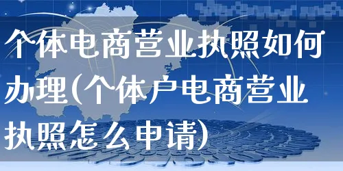 个体电商营业执照如何办理(个体户电商营业执照怎么申请)_https://www.dczgxj.com_淘宝_第1张