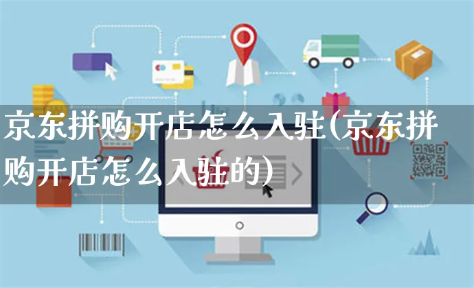 京东拼购开店怎么入驻(京东拼购开店怎么入驻的)_https://www.dczgxj.com_淘宝_第1张