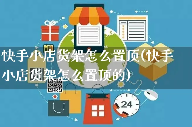 快手小店货架怎么置顶(快手小店货架怎么置顶的)_https://www.dczgxj.com_快手电商_第1张