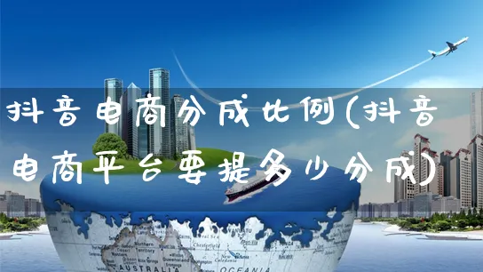 抖音电商分成比例(抖音电商平台要提多少分成)_https://www.dczgxj.com_京东_第1张