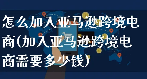 怎么加入亚马逊跨境电商(加入亚马逊跨境电商需要多少钱)_https://www.dczgxj.com_电商工具推荐_第1张