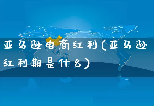 亚马逊电商红利(亚马逊红利期是什么)_https://www.dczgxj.com_亚马逊电商_第1张