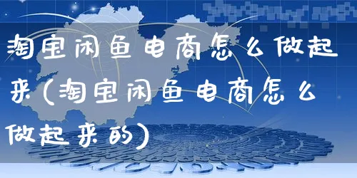 淘宝闲鱼电商怎么做起来(淘宝闲鱼电商怎么做起来的)_https://www.dczgxj.com_闲鱼_第1张