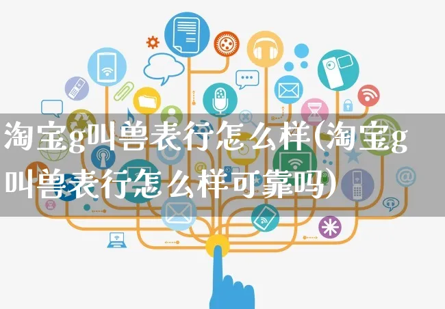 淘宝g叫兽表行怎么样(淘宝g叫兽表行怎么样可靠吗)_https://www.dczgxj.com_运营模式/资讯_第1张