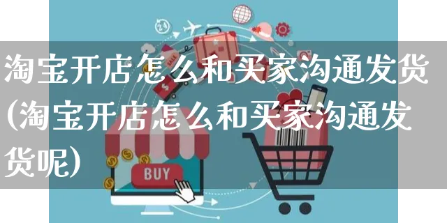 淘宝开店怎么和买家沟通发货(淘宝开店怎么和买家沟通发货呢)_https://www.dczgxj.com_亚马逊电商_第1张