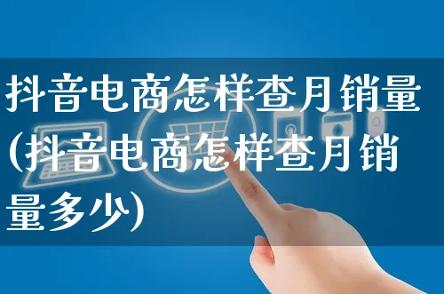 抖音电商怎样查月销量(抖音电商怎样查月销量多少)_https://www.dczgxj.com_电商工具推荐_第1张