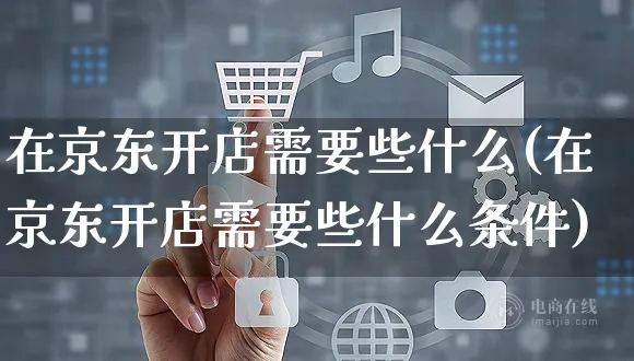 在京东开店需要些什么(在京东开店需要些什么条件)_https://www.dczgxj.com_小红书_第1张