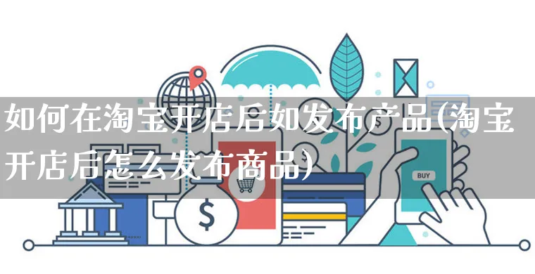 如何在淘宝开店后如发布产品(淘宝开店后怎么发布商品)_https://www.dczgxj.com_快手电商_第1张