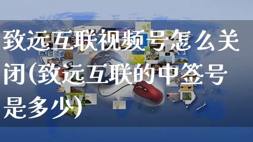 致远互联视频号怎么关闭(致远互联的中签号是多少)_https://www.dczgxj.com_视频号_第1张