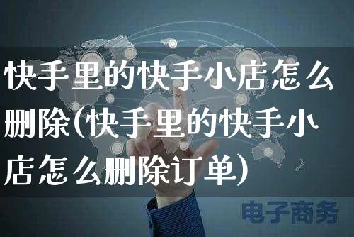 快手里的快手小店怎么删除(快手里的快手小店怎么删除订单)_https://www.dczgxj.com_快手电商_第1张