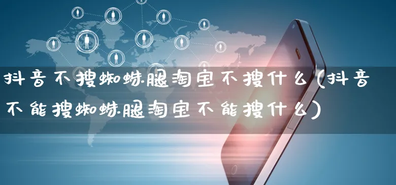 抖音不搜蜘蛛腿淘宝不搜什么(抖音不能搜蜘蛛腿淘宝不能搜什么)_https://www.dczgxj.com_闲鱼_第1张