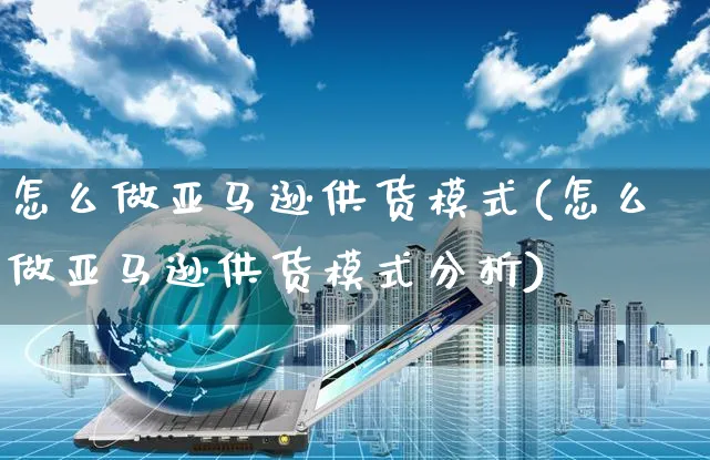 怎么做亚马逊供货模式(怎么做亚马逊供货模式分析)_https://www.dczgxj.com_亚马逊电商_第1张