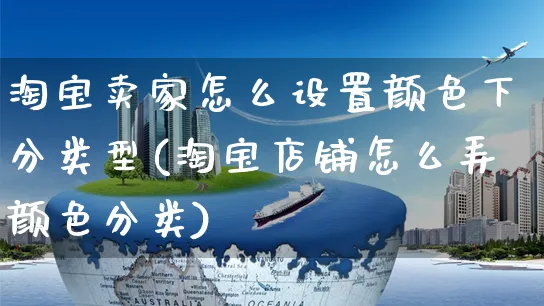 淘宝卖家怎么设置颜色下分类型(淘宝店铺怎么弄颜色分类)_https://www.dczgxj.com_运营模式/资讯_第1张