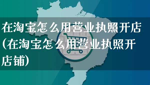 在淘宝怎么用营业执照开店(在淘宝怎么用营业执照开店铺)_https://www.dczgxj.com_拼多多_第1张