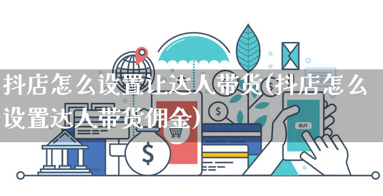 抖店怎么设置让达人带货(抖店怎么设置达人带货佣金)_https://www.dczgxj.com_抖音小店_第1张