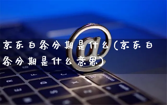 京东白条分期是什么(京东白条分期是什么意思)_https://www.dczgxj.com_淘宝_第1张