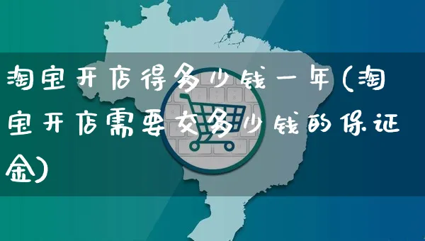 淘宝开店得多少钱一年(淘宝开店需要交多少钱的保证金)_https://www.dczgxj.com_亚马逊电商_第1张