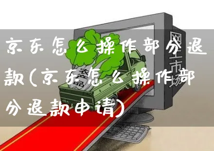 京东怎么操作部分退款(京东怎么操作部分退款申请)_https://www.dczgxj.com_京东_第1张