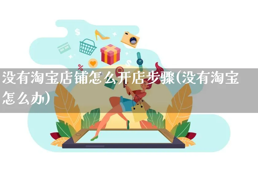 没有淘宝店铺怎么开店步骤(没有淘宝怎么办)_https://www.dczgxj.com_快手电商_第1张