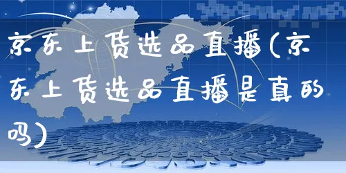 京东上货选品直播(京东上货选品直播是真的吗)_https://www.dczgxj.com_京东_第1张