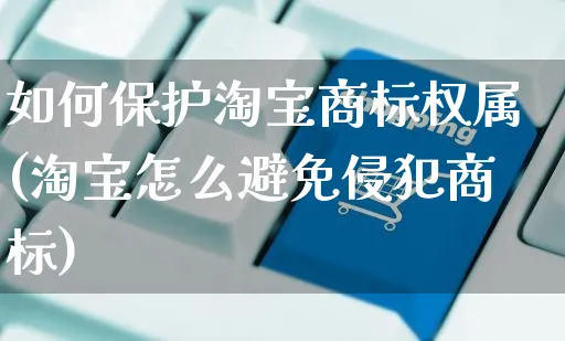 如何保护淘宝商标权属(淘宝怎么避免侵犯商标)_https://www.dczgxj.com_淘宝电商_第1张