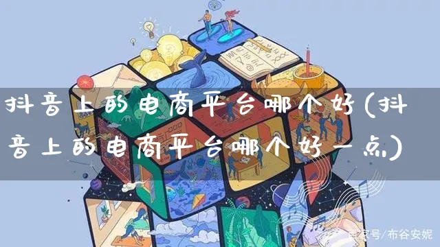 抖音上的电商平台哪个好(抖音上的电商平台哪个好一点)_https://www.dczgxj.com_快手电商_第1张