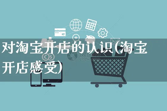 对淘宝开店的认识(淘宝开店感受)_https://www.dczgxj.com_抖音小店_第1张