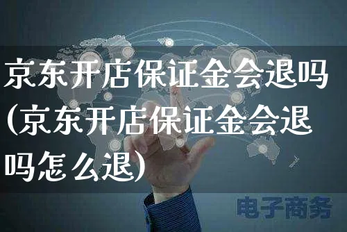 京东开店保证金会退吗(京东开店保证金会退吗怎么退)_https://www.dczgxj.com_淘宝_第1张