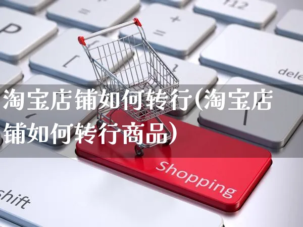 淘宝店铺如何转行(淘宝店铺如何转行商品)_https://www.dczgxj.com_淘宝_第1张